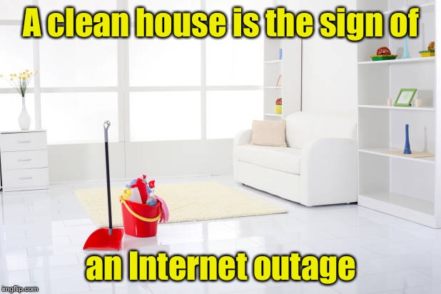 Clean House | A clean house is the sign of; an Internet outage | image tagged in clean house,memes | made w/ Imgflip meme maker