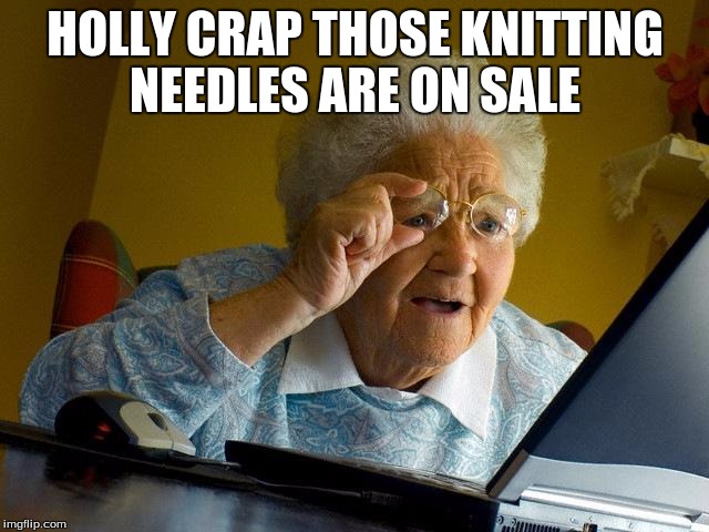 Grandma Finds The Internet | HOLLY CRAP THOSE KNITTING NEEDLES ARE ON SALE | image tagged in memes,grandma finds the internet | made w/ Imgflip meme maker