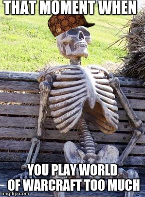 Waiting Skeleton Meme | THAT MOMENT WHEN; YOU PLAY WORLD OF WARCRAFT TOO MUCH | image tagged in memes,waiting skeleton,scumbag | made w/ Imgflip meme maker