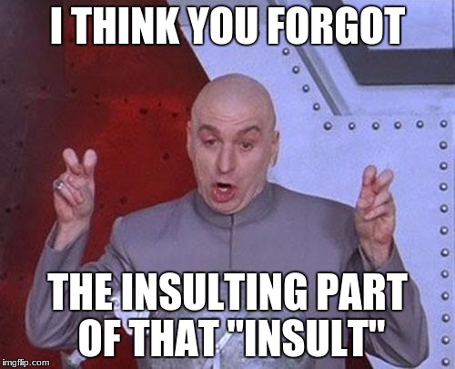 Dr Evil Laser Meme | I THINK YOU FORGOT; THE INSULTING PART OF THAT "INSULT" | image tagged in memes,dr evil laser | made w/ Imgflip meme maker