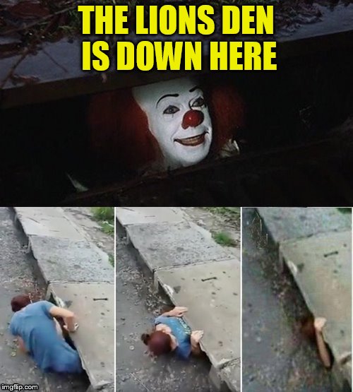 THE LIONS DEN IS DOWN HERE | made w/ Imgflip meme maker