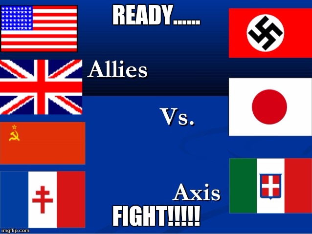 READY...... FIGHT!!!!! | image tagged in allies vs axis | made w/ Imgflip meme maker