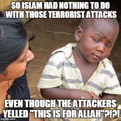 I've Also Got Some Swampland In Florida To Sell You... | SO ISLAM HAD NOTHING TO DO WITH THOSE TERRORIST ATTACKS; EVEN THOUGH THE ATTACKERS YELLED "THIS IS FOR ALLAH"?!?! | image tagged in memes,third world skeptical kid,islamic terrorism | made w/ Imgflip meme maker