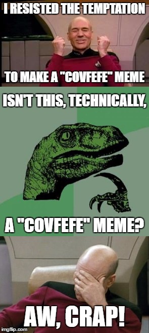 I RESISTED THE TEMPTATION; TO MAKE A "COVFEFE" MEME; ISN'T THIS, TECHNICALLY, A "COVFEFE" MEME? AW, CRAP! | image tagged in memes,happy picard,philosoraptor,captain picard facepalm,covfefe | made w/ Imgflip meme maker