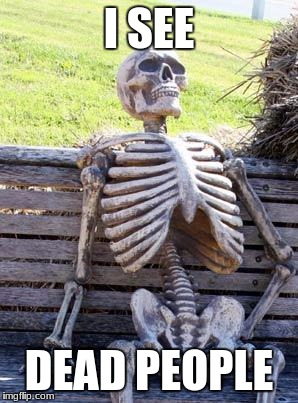 Waiting Skeleton Meme | I SEE; DEAD PEOPLE | image tagged in memes,waiting skeleton | made w/ Imgflip meme maker