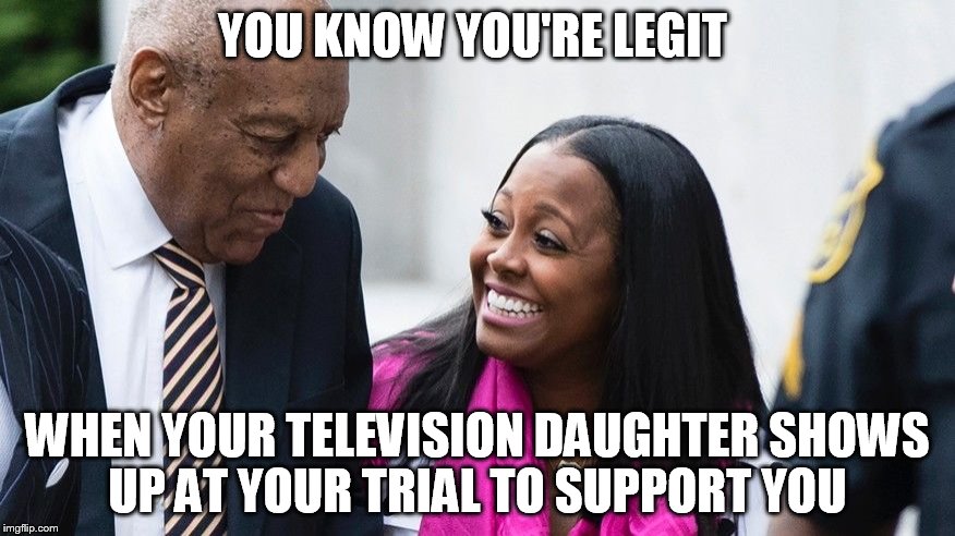 Lisa Bonet Was Not Available  | YOU KNOW YOU'RE LEGIT; WHEN YOUR TELEVISION DAUGHTER SHOWS UP AT YOUR TRIAL TO SUPPORT YOU | image tagged in bill cosby,funny memes,hollywood | made w/ Imgflip meme maker
