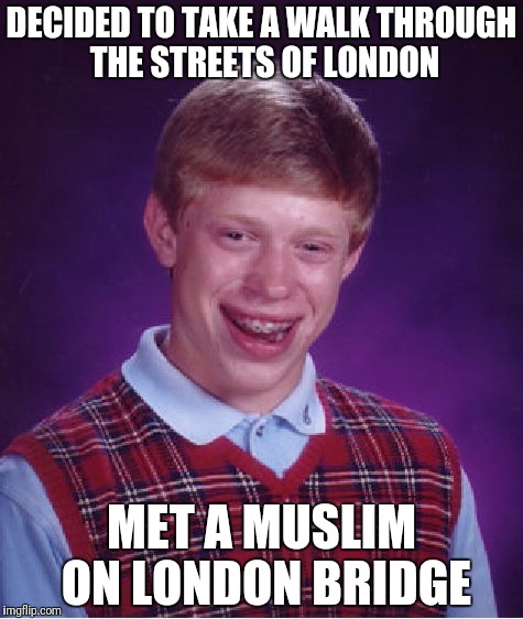 Bad Luck Brian Meme | DECIDED TO TAKE A WALK THROUGH THE STREETS OF LONDON; MET A MUSLIM ON LONDON BRIDGE | image tagged in memes,bad luck brian | made w/ Imgflip meme maker