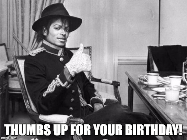 Michael Jackson approves | THUMBS UP FOR YOUR BIRTHDAY! | image tagged in michael jackson approves | made w/ Imgflip meme maker