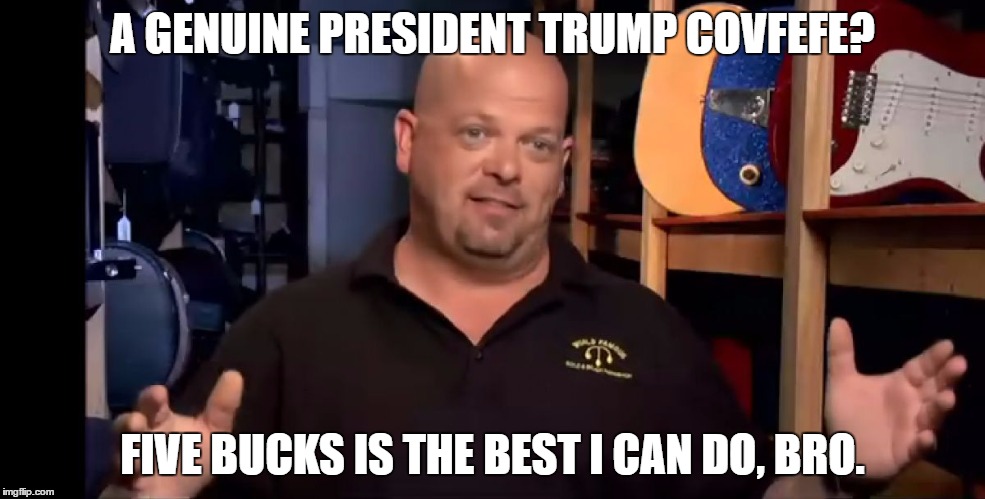 rick harrison | A GENUINE PRESIDENT TRUMP COVFEFE? FIVE BUCKS IS THE BEST I CAN DO, BRO. | image tagged in rick harrison | made w/ Imgflip meme maker