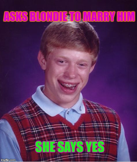 Bad Luck Brian Meme | ASKS BLONDIE TO MARRY HIM SHE SAYS YES | image tagged in memes,bad luck brian | made w/ Imgflip meme maker