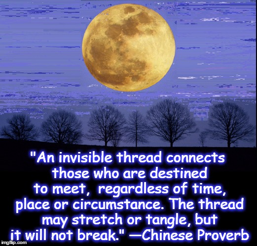 The Unbreakable Thread of Destiny | "An invisible thread connects those who are destined to meet,  regardless of time, place or circumstance. The thread may stretch or tangle, but it will not break." —Chinese Proverb | image tagged in vince vance,chinese proverb,super moon,beyond time,beyond place,destiny | made w/ Imgflip meme maker
