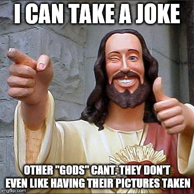 Buddy Christ Meme | I CAN TAKE A JOKE; OTHER "GODS" CANT. THEY DON'T EVEN LIKE HAVING THEIR PICTURES TAKEN | image tagged in memes,buddy christ | made w/ Imgflip meme maker