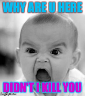 Angry Baby | WHY ARE U HERE; DIDN'T I KILL YOU | image tagged in memes,angry baby | made w/ Imgflip meme maker