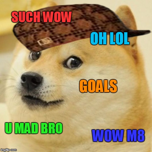 Doge | SUCH WOW; OH LOL; GOALS; U MAD BRO; WOW M8 | image tagged in memes,doge,scumbag | made w/ Imgflip meme maker