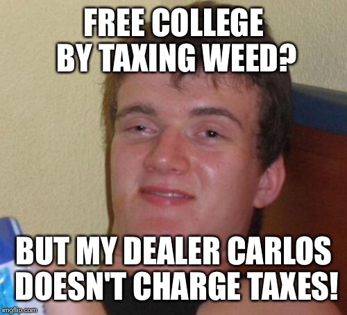 10 Guy Meme | FREE COLLEGE BY TAXING WEED? BUT MY DEALER CARLOS DOESN'T CHARGE TAXES! | image tagged in memes,10 guy | made w/ Imgflip meme maker