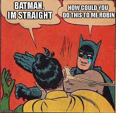 When u gay, but he not | HOW COULD YOU DO THIS TO ME ROBIN; BATMAN, IM STRAIGHT | image tagged in memes,batman slapping robin,gay,straight | made w/ Imgflip meme maker