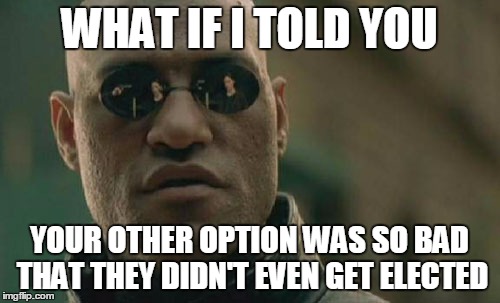 Matrix Morpheus Meme | WHAT IF I TOLD YOU YOUR OTHER OPTION WAS SO BAD THAT THEY DIDN'T EVEN GET ELECTED | image tagged in memes,matrix morpheus | made w/ Imgflip meme maker