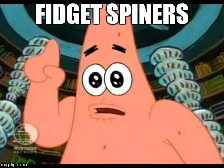 Patrick Says | FIDGET SPINERS | image tagged in memes,patrick says | made w/ Imgflip meme maker