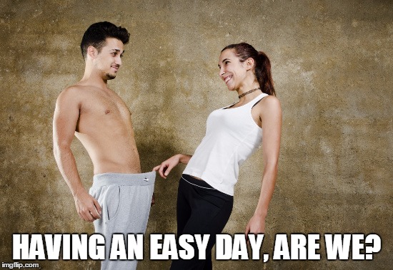 HAVING AN EASY DAY, ARE WE? | made w/ Imgflip meme maker