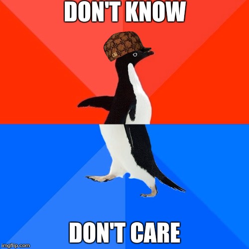 Socially Awesome Awkward Penguin Meme | DON'T KNOW; DON'T CARE | image tagged in memes,socially awesome awkward penguin,scumbag | made w/ Imgflip meme maker