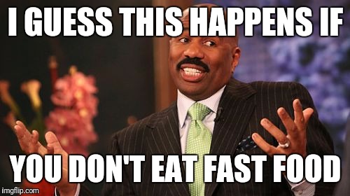 Steve Harvey Meme | I GUESS THIS HAPPENS IF YOU DON'T EAT FAST FOOD | image tagged in memes,steve harvey | made w/ Imgflip meme maker