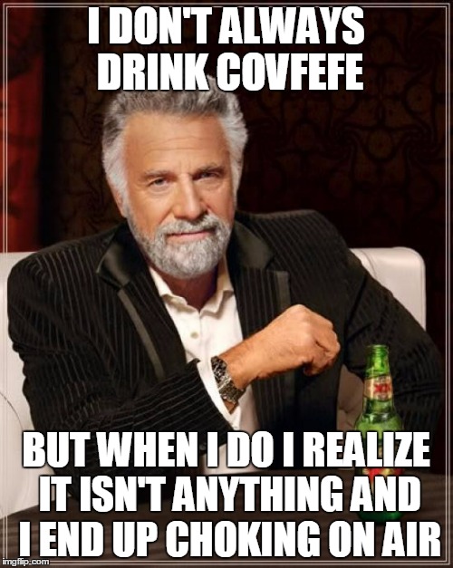 The Most Interesting Man In The World Meme | I DON'T ALWAYS DRINK COVFEFE BUT WHEN I DO I REALIZE IT ISN'T ANYTHING AND I END UP CHOKING ON AIR | image tagged in memes,the most interesting man in the world | made w/ Imgflip meme maker