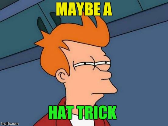 Futurama Fry Meme | MAYBE A HAT TRICK | image tagged in memes,futurama fry | made w/ Imgflip meme maker