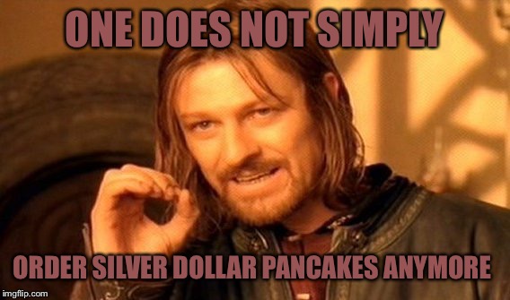One Does Not Simply Meme | ONE DOES NOT SIMPLY; ORDER SILVER DOLLAR PANCAKES ANYMORE | image tagged in memes,one does not simply | made w/ Imgflip meme maker