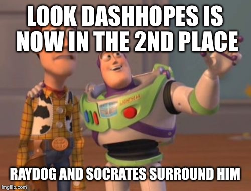 X, X Everywhere Meme | LOOK DASHHOPES IS NOW IN THE 2ND PLACE; RAYDOG AND SOCRATES SURROUND HIM | image tagged in memes,x x everywhere | made w/ Imgflip meme maker