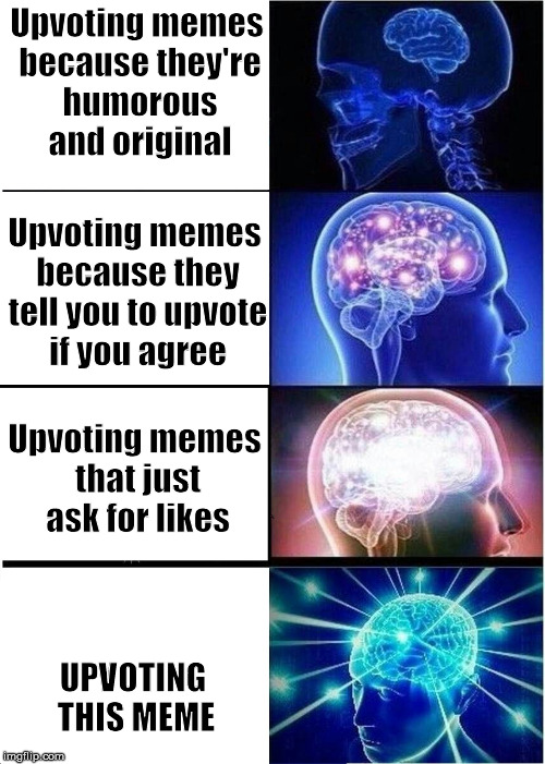 Expanding Brain Meme | Upvoting memes because they're humorous and original; Upvoting memes because they tell you to upvote if you agree; Upvoting memes that just ask for likes; UPVOTING THIS MEME | image tagged in expanding brain,memes,fishing for upvotes | made w/ Imgflip meme maker