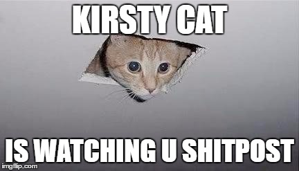 KIRSTY CAT; IS WATCHING U SHITPOST | made w/ Imgflip meme maker