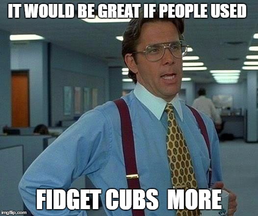 Hu never thought about that | IT WOULD BE GREAT IF PEOPLE USED; FIDGET CUBS  MORE | image tagged in memes,that would be great,fidget cubs | made w/ Imgflip meme maker