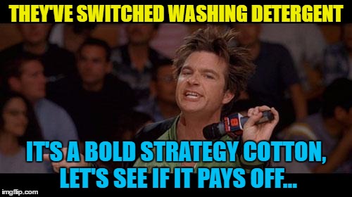Hopefully this will clean up... :) | THEY'VE SWITCHED WASHING DETERGENT; IT'S A BOLD STRATEGY COTTON, LET'S SEE IF IT PAYS OFF... | image tagged in bold move cotton,memes,films,bold washing detergent,dodgeball,clothes | made w/ Imgflip meme maker