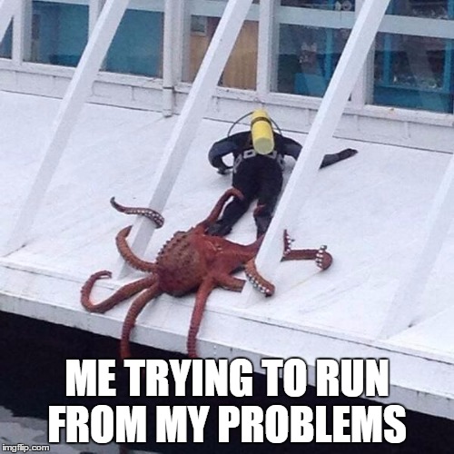Octopus grabs diver | ME TRYING TO RUN FROM MY PROBLEMS | image tagged in octopus grabs diver | made w/ Imgflip meme maker