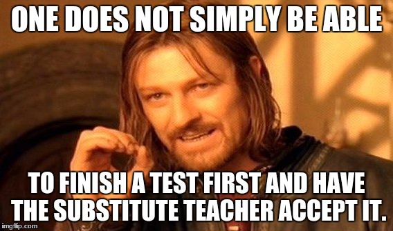 One Does Not Simply Meme | ONE DOES NOT SIMPLY BE ABLE; TO FINISH A TEST FIRST AND HAVE THE SUBSTITUTE TEACHER ACCEPT IT. | image tagged in memes,one does not simply | made w/ Imgflip meme maker