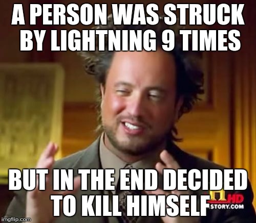 what a weird thing! |  A PERSON WAS STRUCK BY LIGHTNING 9 TIMES; BUT IN THE END DECIDED TO KILL HIMSELF | image tagged in memes,ancient aliens | made w/ Imgflip meme maker