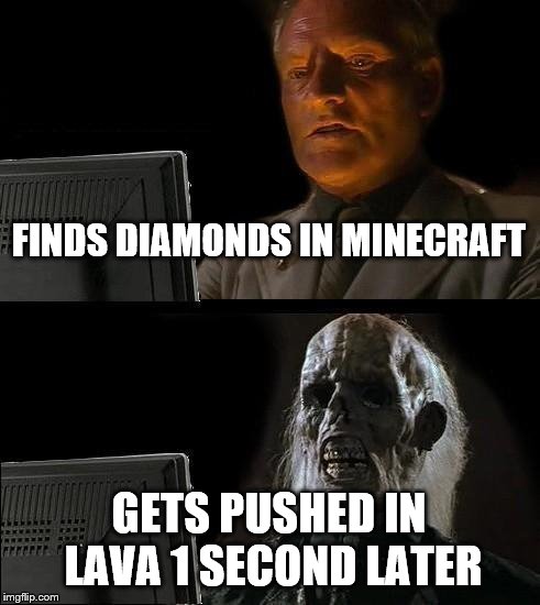 I'll Just Wait Here | FINDS DIAMONDS IN MINECRAFT; GETS PUSHED IN LAVA 1 SECOND LATER | image tagged in memes,ill just wait here | made w/ Imgflip meme maker