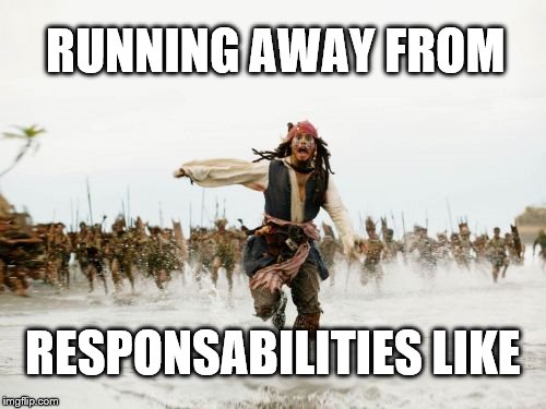 Jack Sparrow Being Chased | RUNNING AWAY FROM; RESPONSABILITIES LIKE | image tagged in memes,jack sparrow being chased | made w/ Imgflip meme maker