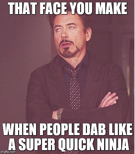 Face You Make Robert Downey Jr Meme | THAT FACE YOU MAKE WHEN PEOPLE DAB LIKE A SUPER QUICK NINJA | image tagged in memes,face you make robert downey jr | made w/ Imgflip meme maker