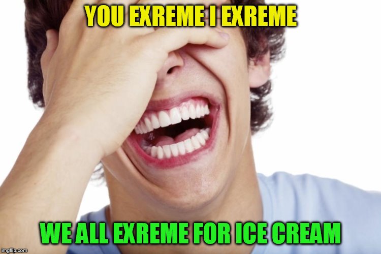 YOU EXREME I EXREME WE ALL EXREME FOR ICE CREAM | made w/ Imgflip meme maker