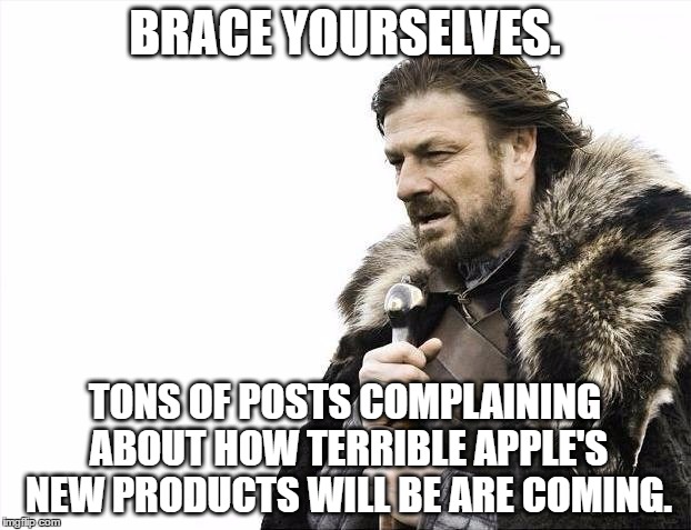 Brace Yourselves X is Coming | BRACE YOURSELVES. TONS OF POSTS COMPLAINING ABOUT HOW TERRIBLE APPLE'S NEW PRODUCTS WILL BE ARE COMING. | image tagged in memes,brace yourselves x is coming | made w/ Imgflip meme maker