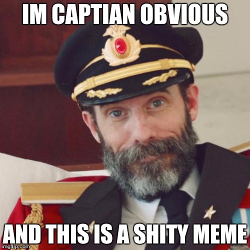 Captain Obvious | IM CAPTIAN OBVIOUS; AND THIS IS A SHITY MEME | image tagged in captain obvious | made w/ Imgflip meme maker