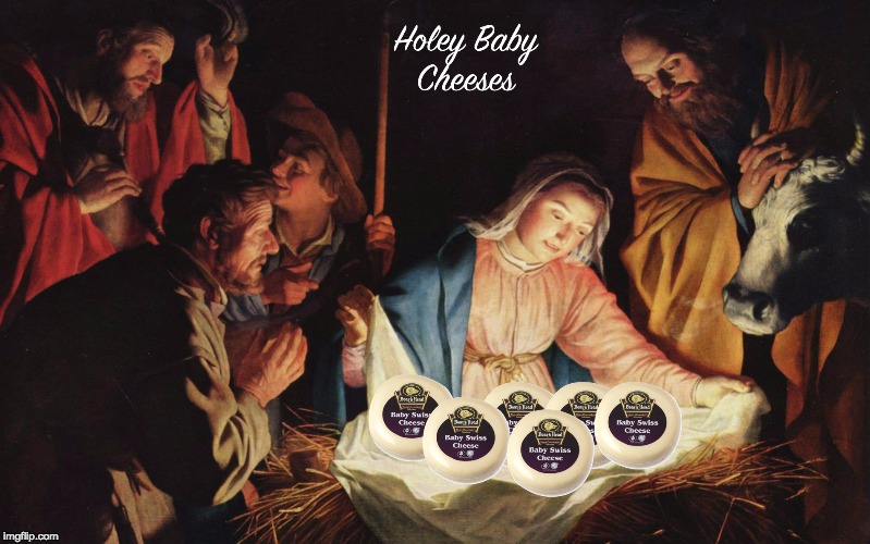 What can I say? I like Cheeses. | image tagged in swiss,cheese,holey,baby,cheeses,nativity | made w/ Imgflip meme maker
