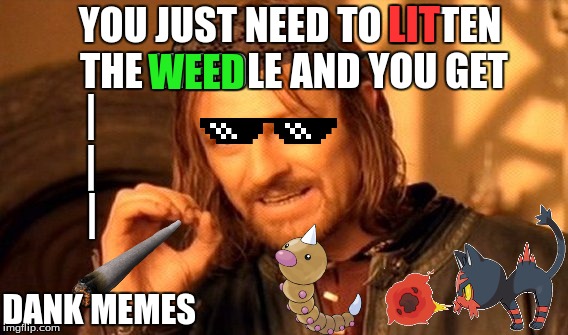 Dank Memes | LIT; YOU JUST NEED TO LITTEN THE WEEDLE AND YOU GET; WEED; |; |; |; DANK MEMES | image tagged in memes,one does not simply,scumbag,pokemon,pokemon deal with it,dank memes | made w/ Imgflip meme maker