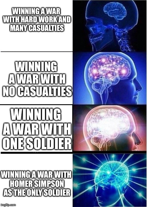 Expanding Brain | WINNING A WAR WITH HARD WORK AND MANY CASUALTIES; WINNING A WAR WITH NO CASUALTIES; WINNING A WAR WITH ONE SOLDIER; WINNING A WAR WITH HOMER SIMPSON AS THE ONLY SOLDIER | image tagged in expanding brain | made w/ Imgflip meme maker