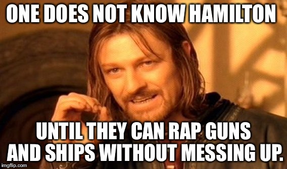 One Does Not Simply Meme | ONE DOES NOT KNOW HAMILTON; UNTIL THEY CAN RAP GUNS AND SHIPS WITHOUT MESSING UP. | image tagged in memes,one does not simply | made w/ Imgflip meme maker