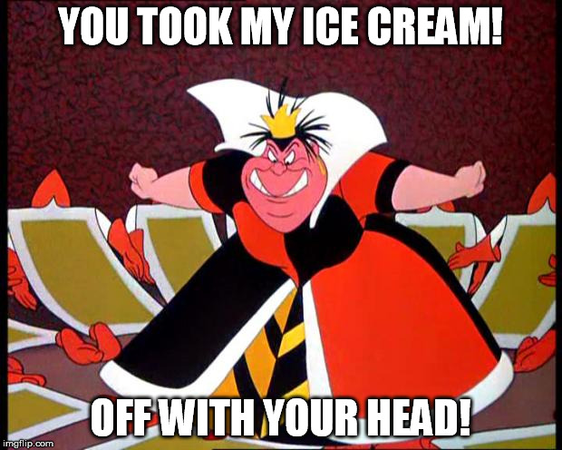 Don't take the Queen of Hearts' ice cream! | YOU TOOK MY ICE CREAM! OFF WITH YOUR HEAD! | image tagged in queen of hearts | made w/ Imgflip meme maker