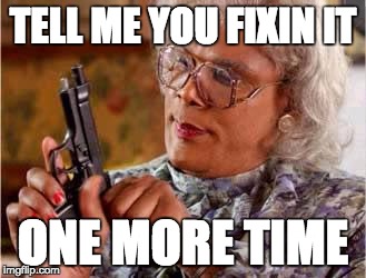 Madea with Gun | TELL ME YOU FIXIN IT; ONE MORE TIME | image tagged in madea with gun | made w/ Imgflip meme maker