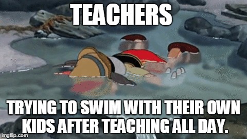 Disney | TEACHERS; TRYING TO SWIM WITH THEIR OWN KIDS AFTER TEACHING ALL DAY. | image tagged in disney | made w/ Imgflip meme maker