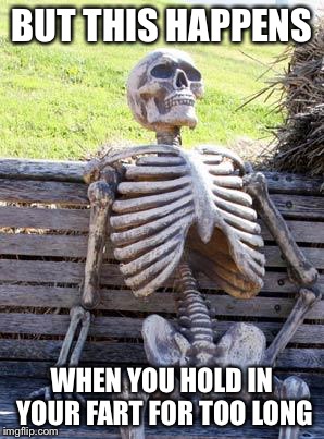 Waiting Skeleton Meme | BUT THIS HAPPENS WHEN YOU HOLD IN YOUR FART FOR TOO LONG | image tagged in memes,waiting skeleton | made w/ Imgflip meme maker